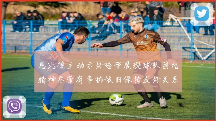 恩比德主动示好哈登展现球队团结精神尽管有争执依旧保持友好关系
