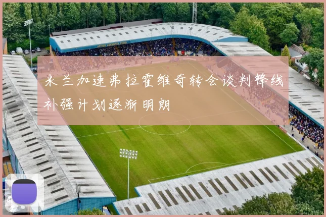 米兰加速弗拉霍维奇转会谈判锋线补强计划逐渐明朗