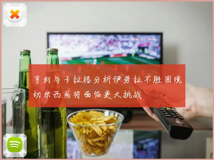 亨利与卡拉格分析伊劳拉不胜困境切尔西或将面临更大挑战
