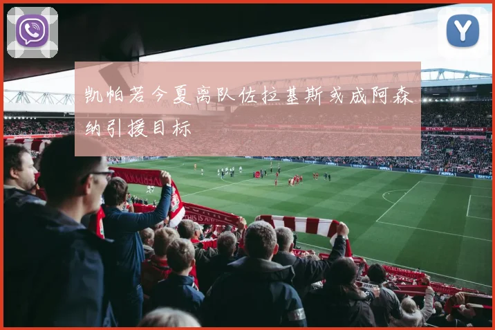 凯帕若今夏离队佐拉基斯或成阿森纳引援目标