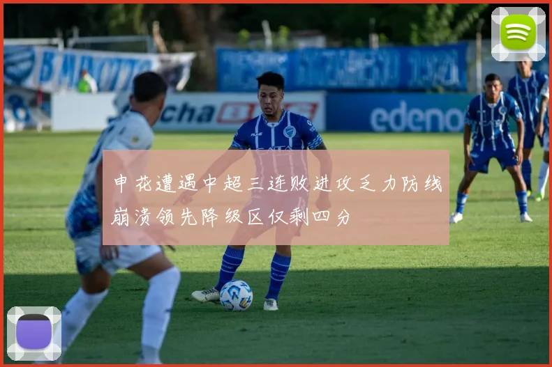 申花遭遇中超三连败进攻乏力防线崩溃领先降级区仅剩四分
