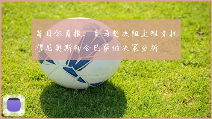 每日体育报：皇马坚决阻止维克托穆尼奥斯转会巴萨的决策分析
