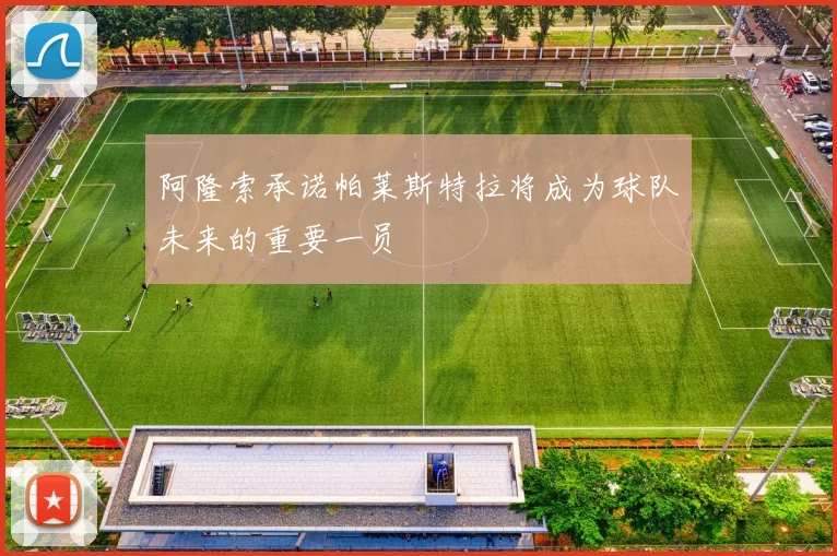 阿隆索承诺帕莱斯特拉将成为球队未来的重要一员