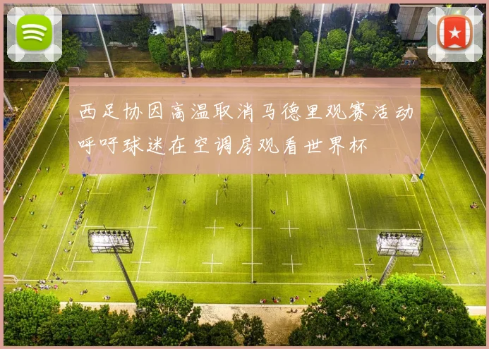 西足协因高温取消马德里观赛活动呼吁球迷在空调房观看世界杯