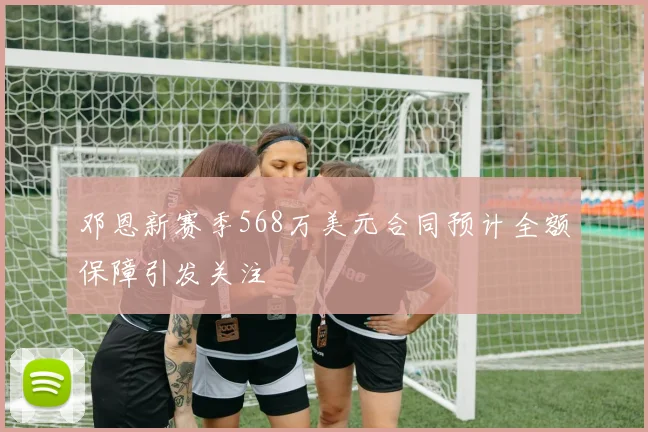 邓恩新赛季568万美元合同预计全额保障引发关注