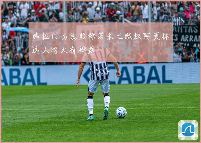 弗拉门戈总监称若米兰赋权阿莫林选人将大有裨益