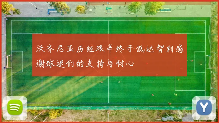 沃齐尼亚历经艰辛终于抵达智利感谢球迷们的支持与耐心