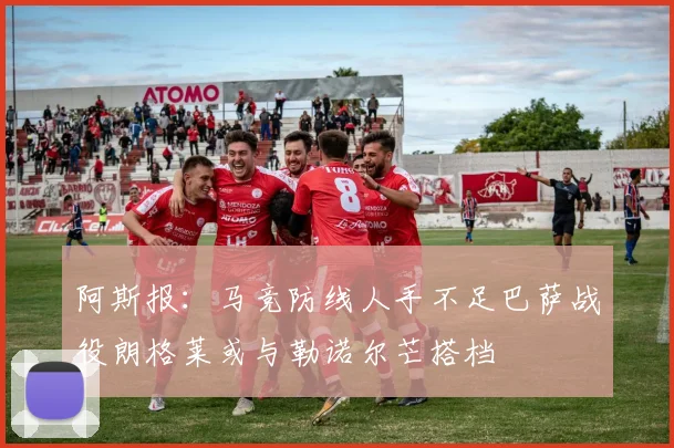 阿斯报：马竞防线人手不足巴萨战役朗格莱或与勒诺尔芒搭档