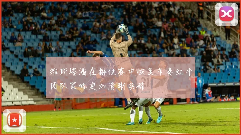 维斯塔潘在排位赛中恢复节奏红牛团队策略更加清晰明确