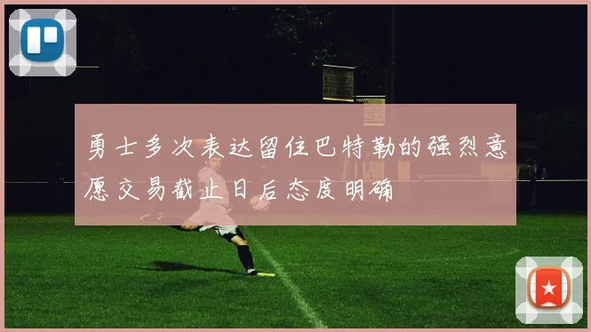 勇士多次表达留住巴特勒的强烈意愿交易截止日后态度明确