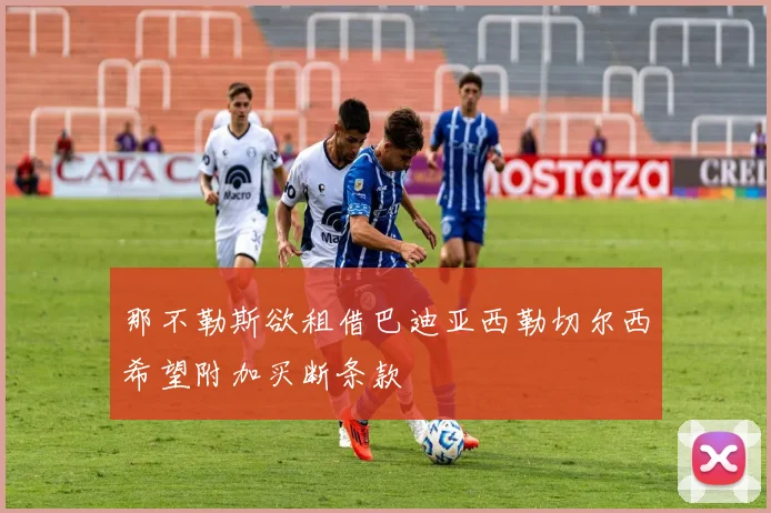 那不勒斯欲租借巴迪亚西勒切尔西希望附加买断条款